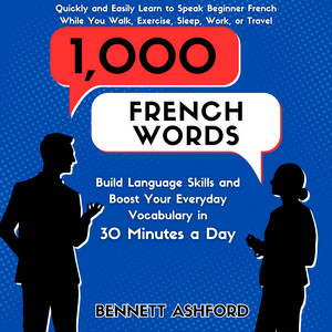 1000 French Words: Build Language Skills and Boost Your Everyday Vocabulary in 30 Minutes a Day Quickly and Easily Learn to Speak Beginner French While You Walk, Exercise, Sleep, Work, or Travel audiobook cover