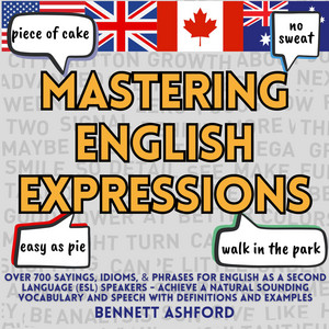 Mastering English Expressions: Over 700 Sayings, Idioms, & Phrases for English as a Second Language (ESL) speakers - Achieve a Natural Sounding Vocabulary and Speech with Definitions and Examples audiobook cover