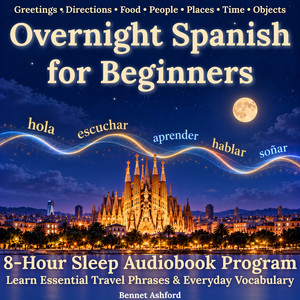 Beginner Overnight Spanish: 8-Hour Sleep Audiobook Program: Learn Essential Travel Phrases & Everyday Vocabulary - Greetings • Directions • Food • People • Places • Time • Objects audiobook cover