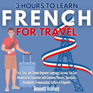 3 Hours to Learn French for Travel: Fast, Easy, and Simple Beginner Language Lessons You Can Memorize for Vacations with Common Phrases, Questions, Vocabulary, Pronunciation, Culture & Etiquette audiobook cover