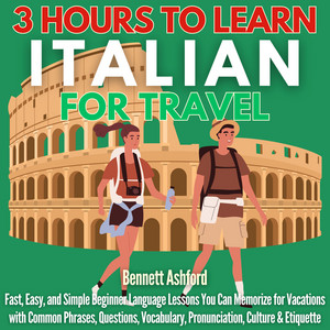 3 Hours to Learn Italian for Travel: Fast, Easy, and Simple Beginner Language Lessons You Can Memorize for Vacations with Common Phrases, Questions, Vocabulary, Pronunciation, Culture & Etiquette audiobook cover