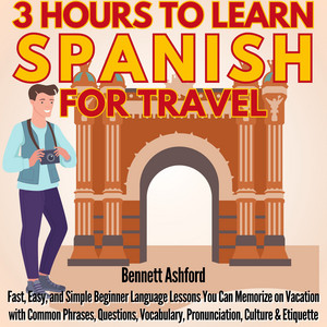 3 Hours to Learn Spanish for Travel: Fast, Easy, and Simple Beginner Language Lessons You Can Memorize for Vacations with Common Phrases, Questions, Vocabulary, Pronunciation, Culture & Etiquette audiobook cover